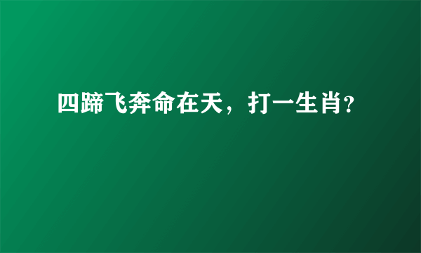 四蹄飞奔命在天，打一生肖？