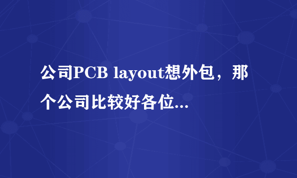 公司PCB layout想外包，那个公司比较好各位推荐下？