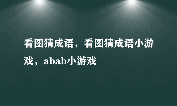 看图猜成语，看图猜成语小游戏，abab小游戏