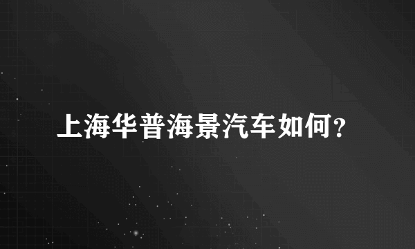 上海华普海景汽车如何？