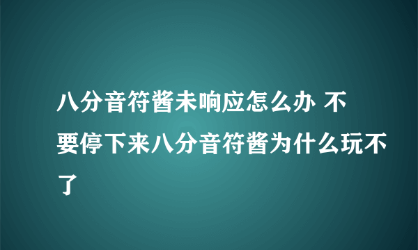 八分音符酱未响应怎么办 不要停下来八分音符酱为什么玩不了