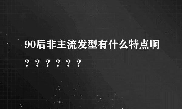 90后非主流发型有什么特点啊？？？？？？