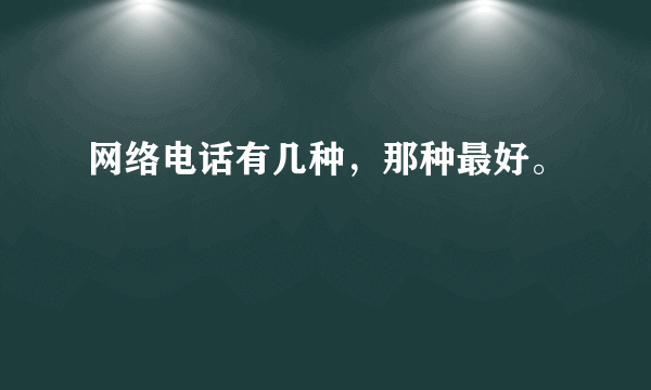 网络电话有几种，那种最好。