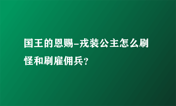 国王的恩赐-戎装公主怎么刷怪和刷雇佣兵？