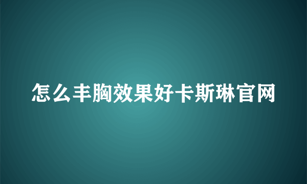 怎么丰胸效果好卡斯琳官网