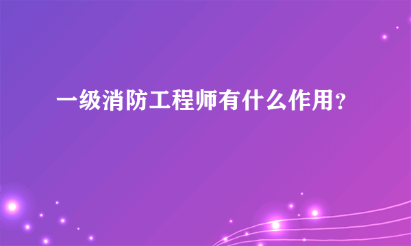 一级消防工程师有什么作用？