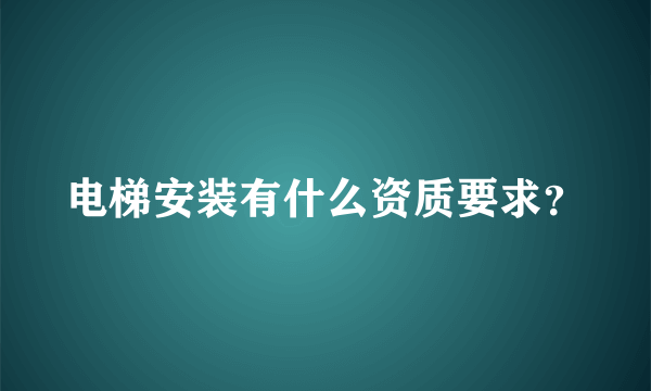 电梯安装有什么资质要求？