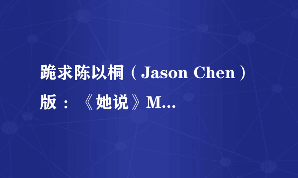 跪求陈以桐（Jason Chen）版 ：《她说》MP3链接_,要求能用做背景的音乐的。Thank~