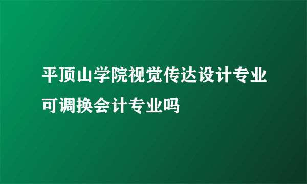 平顶山学院视觉传达设计专业可调换会计专业吗