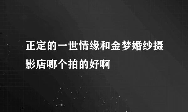 正定的一世情缘和金梦婚纱摄影店哪个拍的好啊