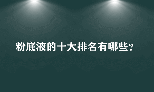 粉底液的十大排名有哪些？