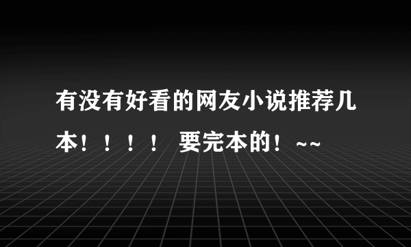 有没有好看的网友小说推荐几本！！！！ 要完本的！~~