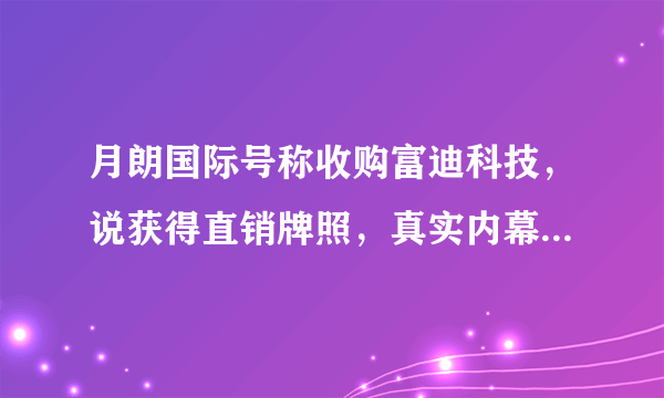 月朗国际号称收购富迪科技，说获得直销牌照，真实内幕是什么？//