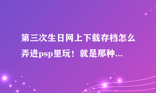 第三次生日网上下载存档怎么弄进psp里玩！就是那种解压文件