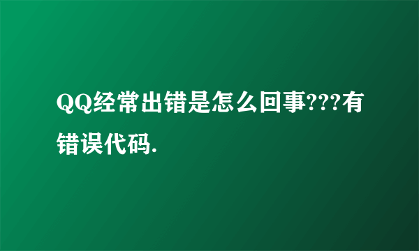 QQ经常出错是怎么回事???有错误代码.