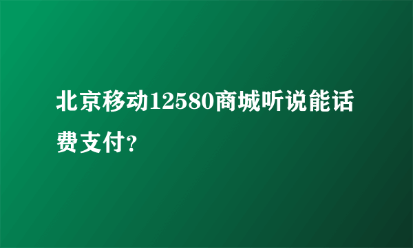 北京移动12580商城听说能话费支付？