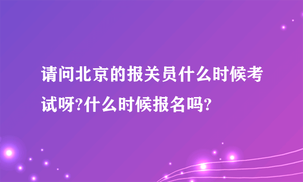 请问北京的报关员什么时候考试呀?什么时候报名吗?