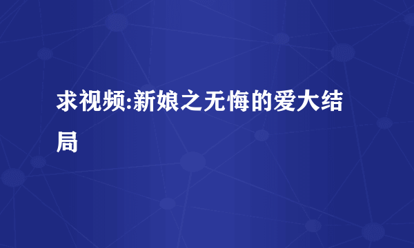 求视频:新娘之无悔的爱大结局