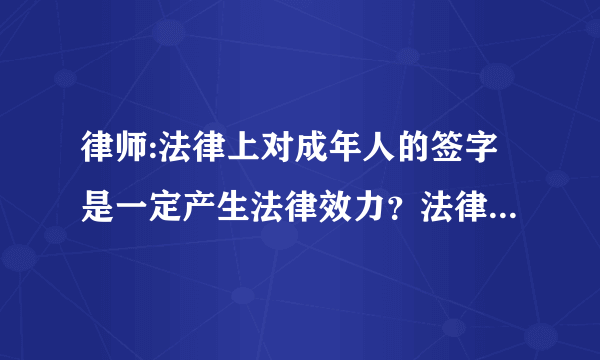 律师:法律上对成年人的签字是一定产生法律效力？法律上就认为是签字者的真实意思？