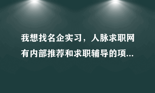 我想找名企实习，人脉求职网有内部推荐和求职辅导的项目，值得参加吗？