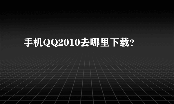 手机QQ2010去哪里下载？