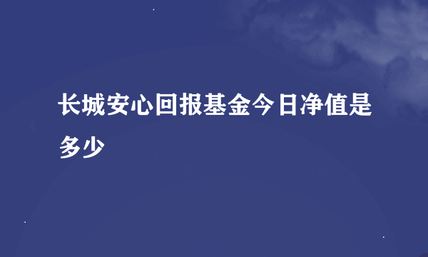 长城安心回报基金今日净值是多少