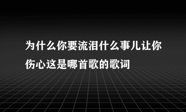 为什么你要流泪什么事儿让你伤心这是哪首歌的歌词