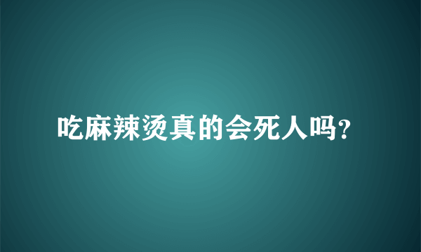 吃麻辣烫真的会死人吗？