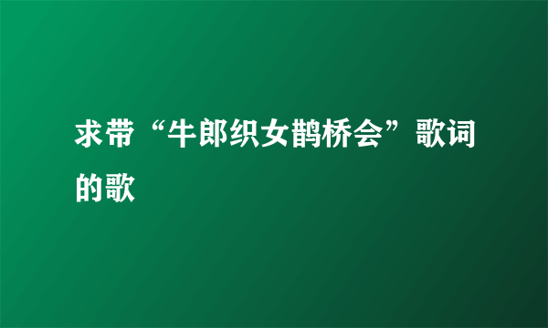 求带“牛郎织女鹊桥会”歌词的歌