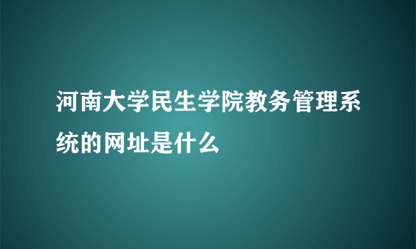 河南大学民生学院教务管理系统的网址是什么