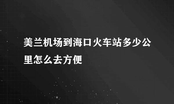 美兰机场到海口火车站多少公里怎么去方便