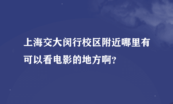 上海交大闵行校区附近哪里有可以看电影的地方啊？