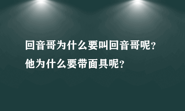 回音哥为什么要叫回音哥呢？他为什么要带面具呢？