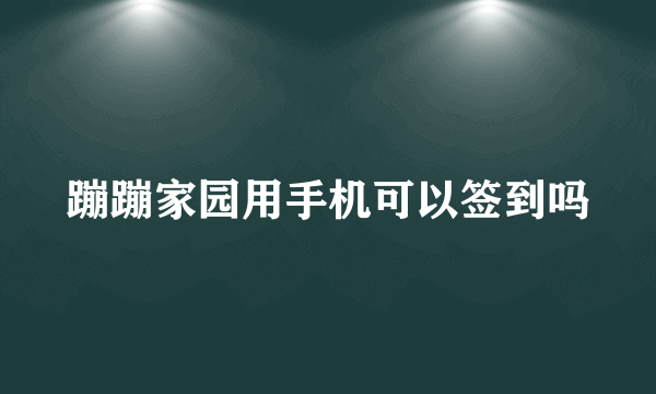 蹦蹦家园用手机可以签到吗