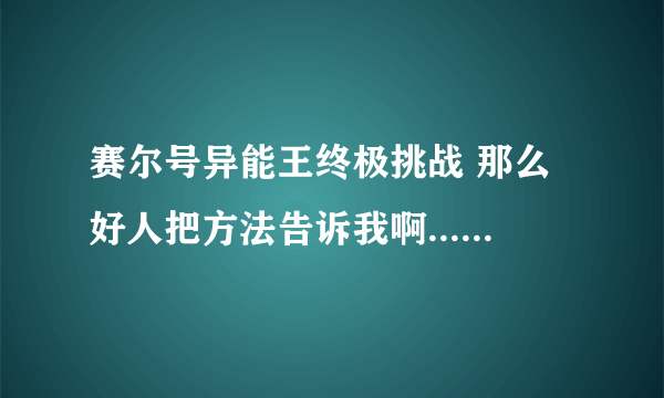 赛尔号异能王终极挑战 那么好人把方法告诉我啊......