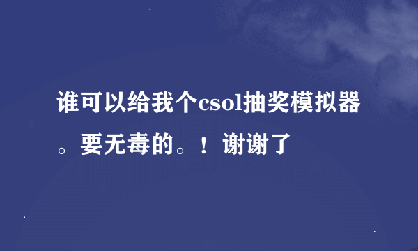 谁可以给我个csol抽奖模拟器。要无毒的。！谢谢了