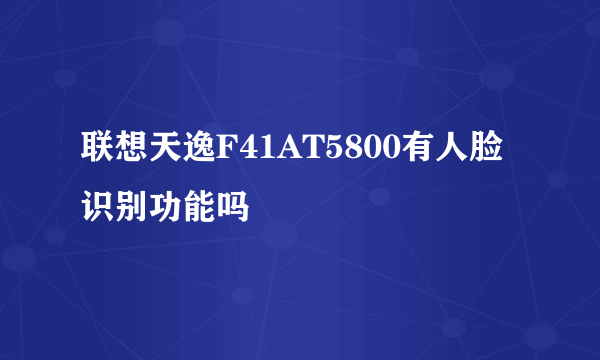 联想天逸F41AT5800有人脸识别功能吗