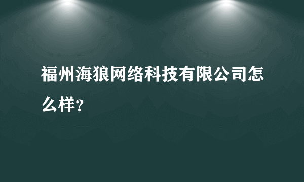 福州海狼网络科技有限公司怎么样？