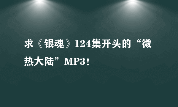 求《银魂》124集开头的“微热大陆”MP3！