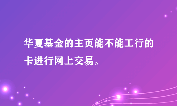 华夏基金的主页能不能工行的卡进行网上交易。