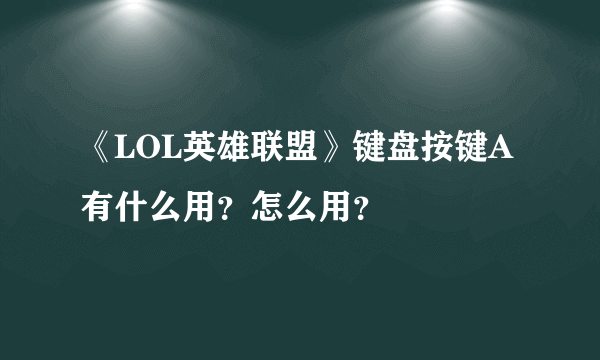 《LOL英雄联盟》键盘按键A有什么用？怎么用？