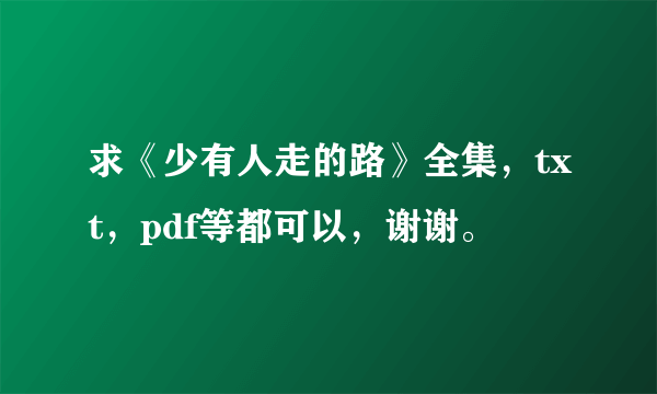 求《少有人走的路》全集，txt，pdf等都可以，谢谢。