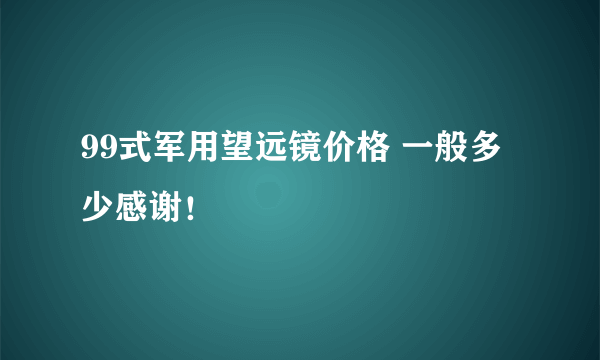 99式军用望远镜价格 一般多少感谢！