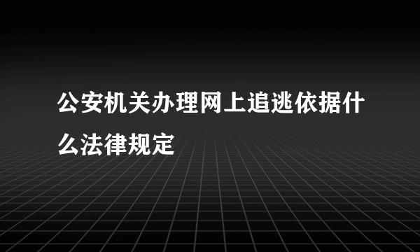 公安机关办理网上追逃依据什么法律规定