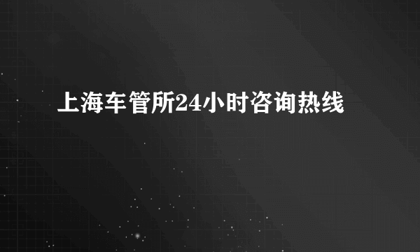 上海车管所24小时咨询热线