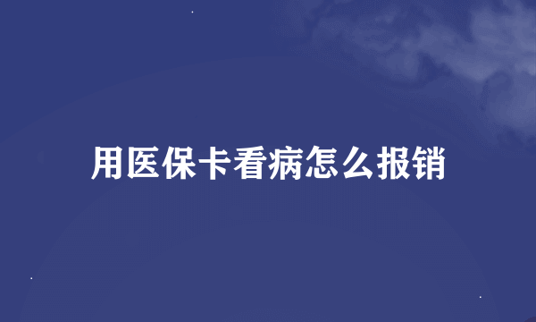 用医保卡看病怎么报销