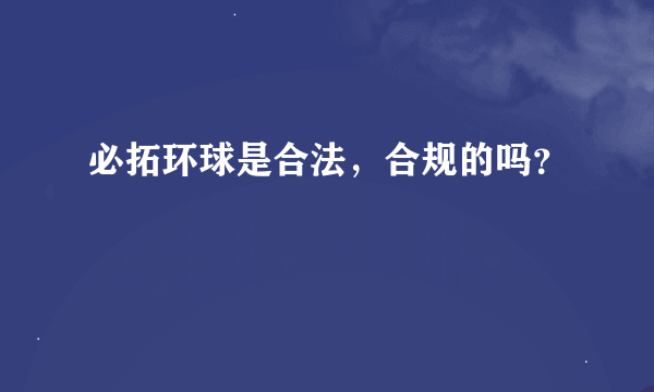 必拓环球是合法，合规的吗？