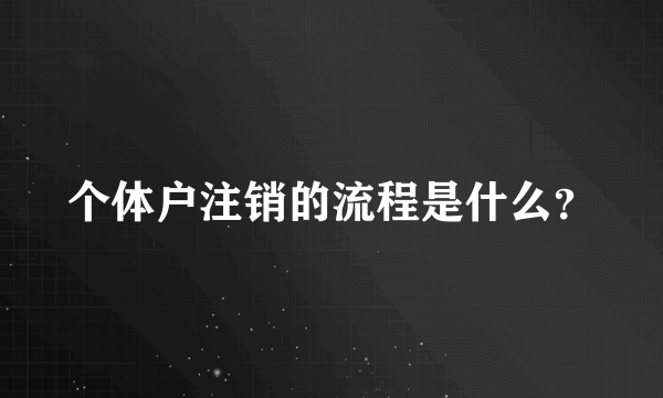 个体户注销的流程是什么？