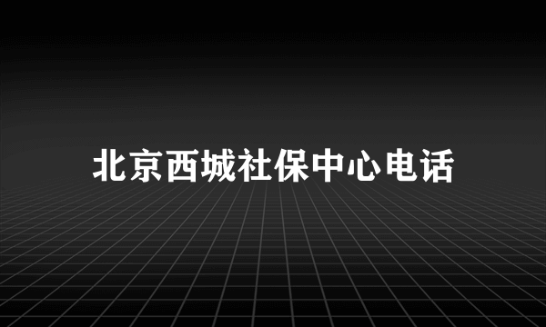 北京西城社保中心电话