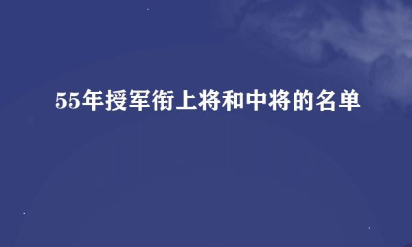 55年授军衔上将和中将的名单